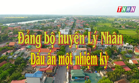 CM XDĐ: Đảng bộ huyện Lý Nhân - Dấu ấn một nhiệm kỳ