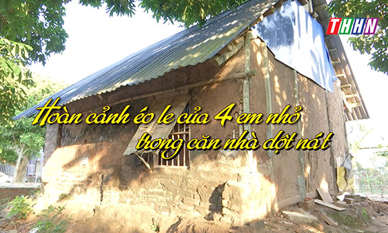 NRYT: Hoàn cảnh éo le của 4 em nhỏ trong căn nhà dột nát