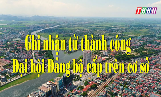 XDD: Ghi nhận từ thành công ĐH Đảng bộ cấp trên cơ sở