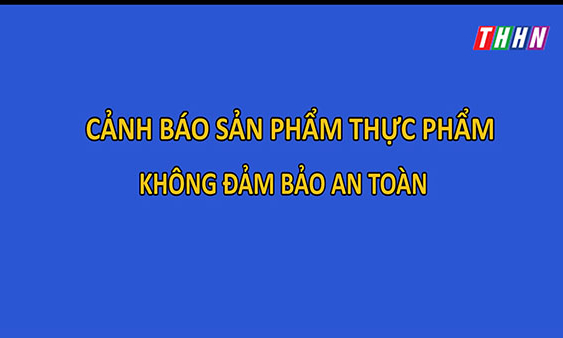 Cảnh báo sản phẩm thực phẩm không đảm bảo an toàn