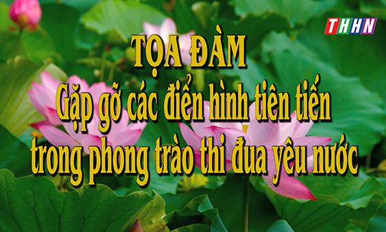 XDD: Tọa đàm - Gặp gỡ các điển hình tiên tiến trong phong trào thi đua yêu nước