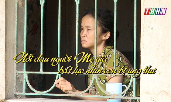 NRYT: Nỗi đau người mẹ già bất lực nhìn con bị ung thư