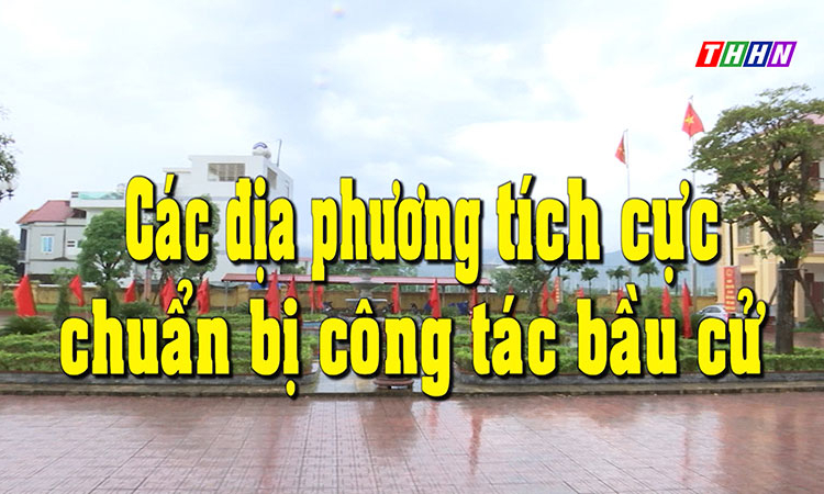 PS: Các địa phương tích cực chuẩn bị công tác bầu cử