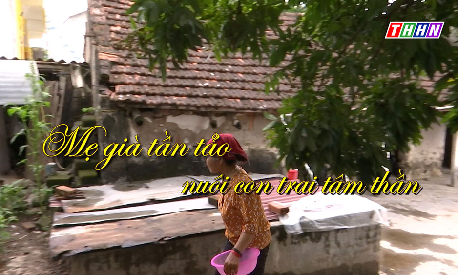 NRYT: Mẹ già tần tảo nuôi con trai tâm thần