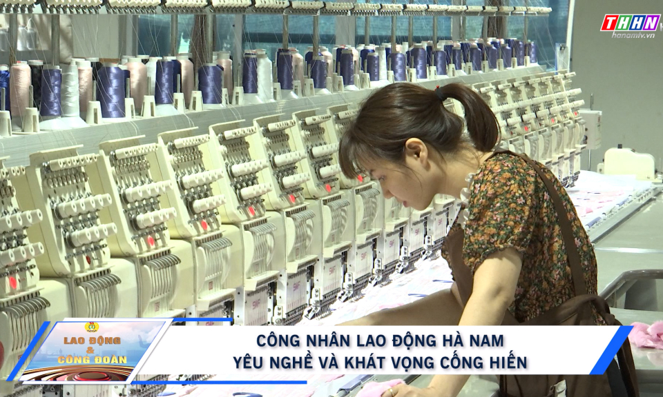 LĐ&CĐ: Công nhân lao động Hà Nam: Yêu nghề và khát khao cống hiến
