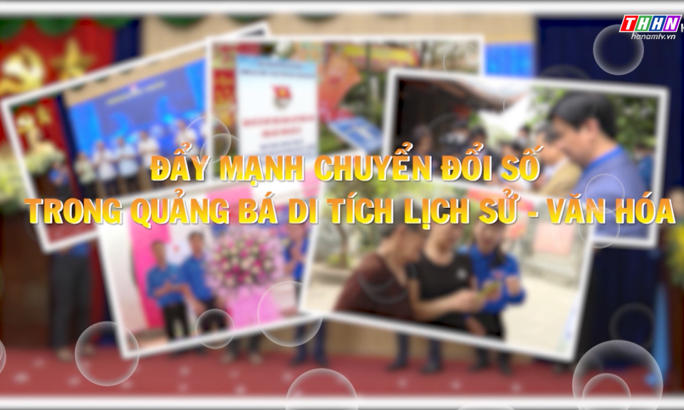  Mỗi tuần một câu chuyện đẹp: Đẩy mạnh chuyển đổi số quảng bá di tích lịch sử - văn hóa