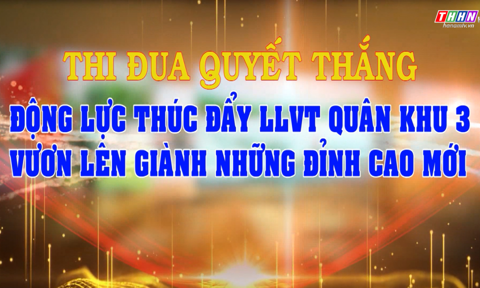 PS: Thi đua quyết thắng - Động lực thúc đẩy LLVT Quân khu 3 vươn lên giành những đỉnh cao mới