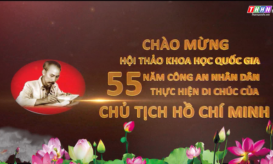 CHÀO MỪNG HỘI THẢO KHOA HỌC QUỐC GIA - 55 NĂM CÔNG AN NHÂN DÂN THỰC HIỆN DI CHÚC CỦA CHỦ TỊCH HỒ CHÍ MINH