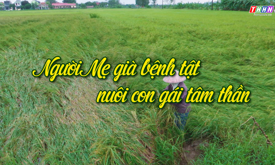 NRYT: Người mẹ già bệnh tật nuôi con gái tâm thần