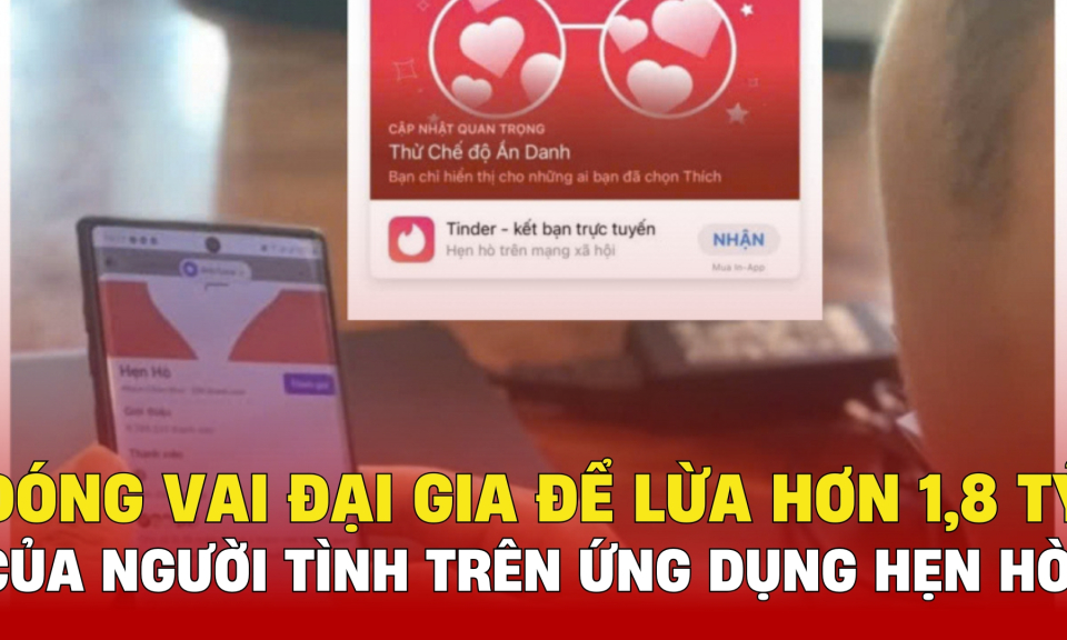 TTXH: Đóng vai đại gia để lừa hơn 1,8 tỷ đồng của người tình trên ứng dụng hẹn hò 