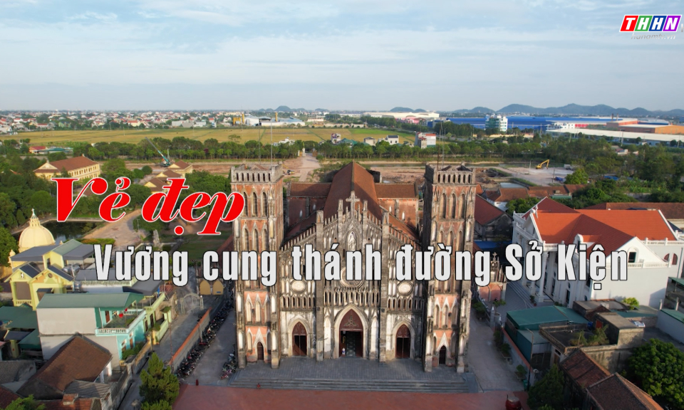 GNVH: Vẻ đẹp Vương cung thánh đường Sở Kiện