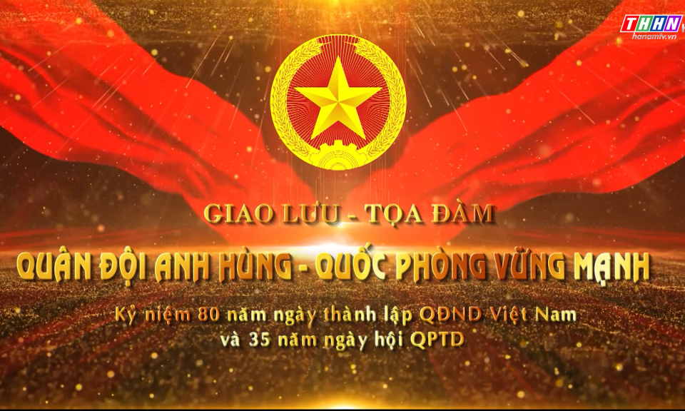 Giao lưu - Tọa đàm: Quân đội anh hùng - Quốc phòng vững mạnh