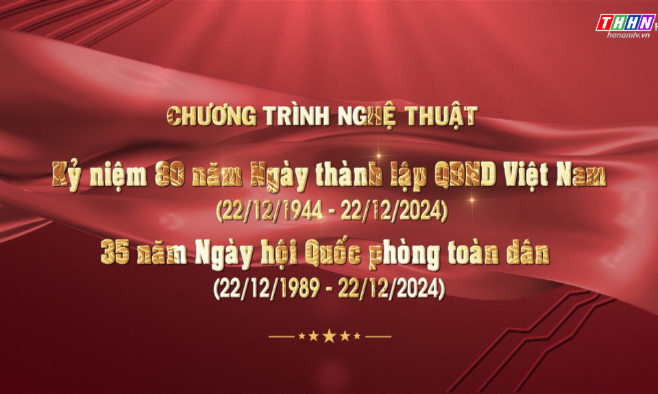 Chương trình nghệ thuật: Kỷ niệm 80 năm ngày thành lập QĐND Việt Nam và 35 năm ngày quốc phòng toàn dân