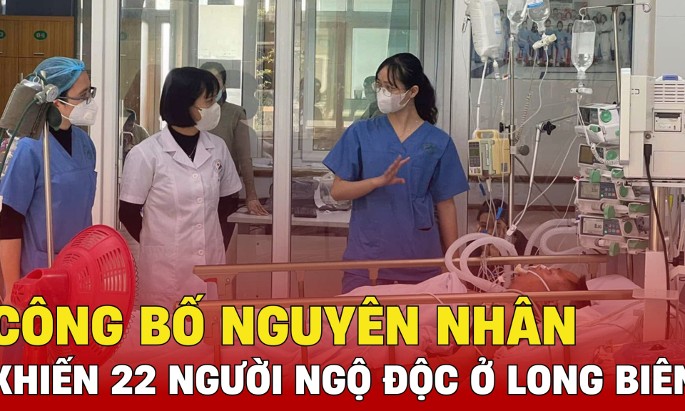 TTXH: Công bố nguyên nhân khiến 22 người ngộ độc ở Long Biên