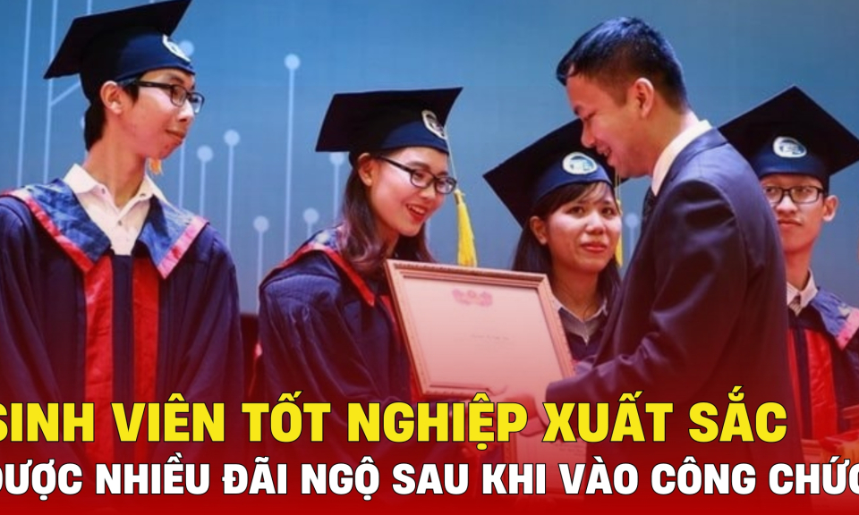 TTXH: Sinh viên tốt nghiệp xuất sắc  được nhiều đãi ngộ sau khi vào công chức