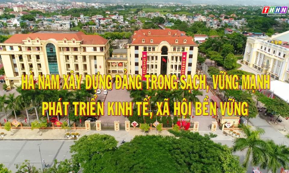 PTL: Hà Nam xây dựng Đảng trong sạch vững mạnh – Phát triển kinh tế, xã hội bền vững