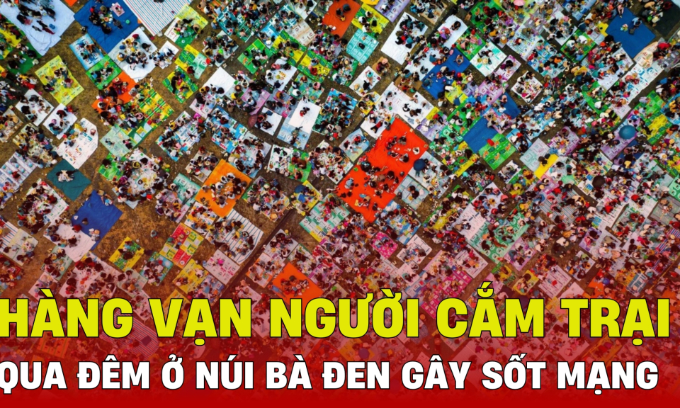 TTXH: Hàng vạn người cắm trại qua đêm ở núi Bà Đen gây sốt mạng