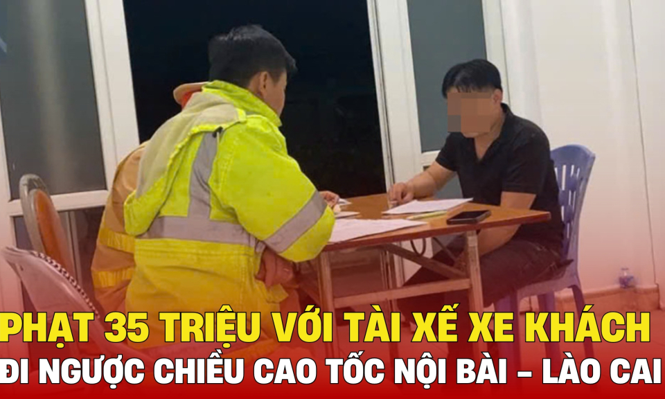 TTXH: Phạt 35 triệu với tài xế xe khách đi ngược chiều cao tốc Nội Bài - Lào Cai