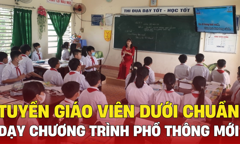 TTXH: Tuyển giáo viên dưới chuẩn dạy 4 môn Chương trình phổ thông mới