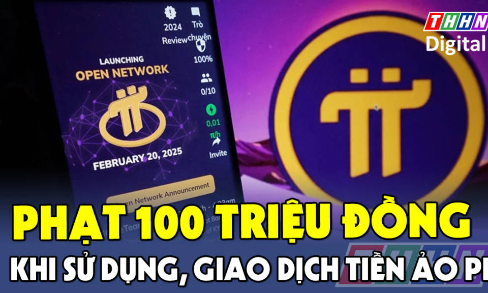 TTXH: Phạt tới 100 triệu đồng  hoặc xử lý hình sự khi sử dụng, giao dịch tiền ảo Pi 