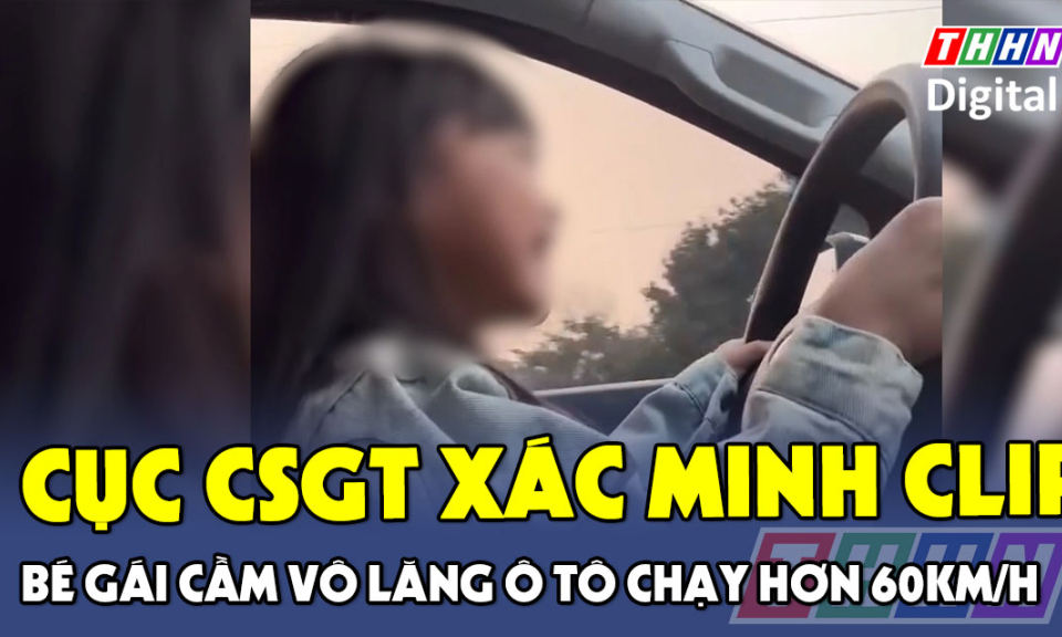 TTXH: Cục CSGT xác minh clip bé gái được bố cho cầm vô lăng ô tô chạy hơn 60km/h
