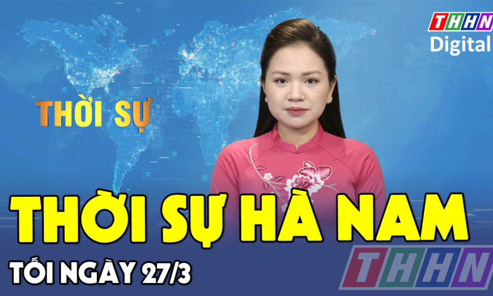 Thời sự Hà Nam tối 27.3.2025