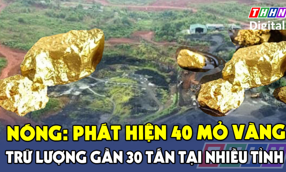TTXH: Nóng: Phát hiện 40 mỏ vàng với trữ lượng gần 30 tấn tại vùng Tây Bắc
