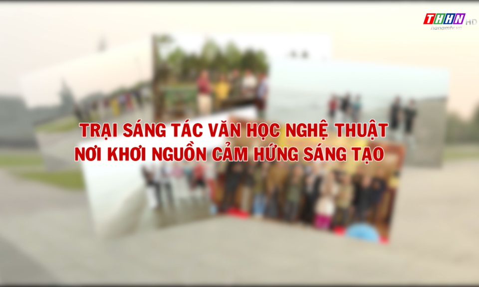 GNVH: Trại sáng tác Văn học Nghệ thuật – Hành trình của cảm hứng và sáng tạo