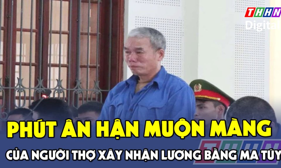 TTXH: Phút ân hận muộn màng của người thợ xây nhận lương bằng ma túy