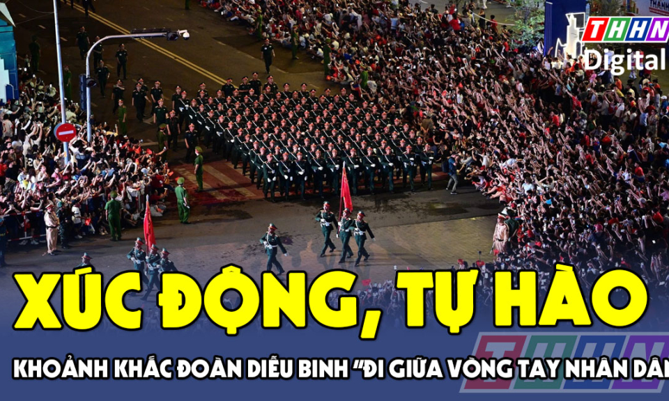 TTXH: Xúc động, tự hào khoảnh khắc đoàn diễu binh "đi giữa vòng tay nhân dân"