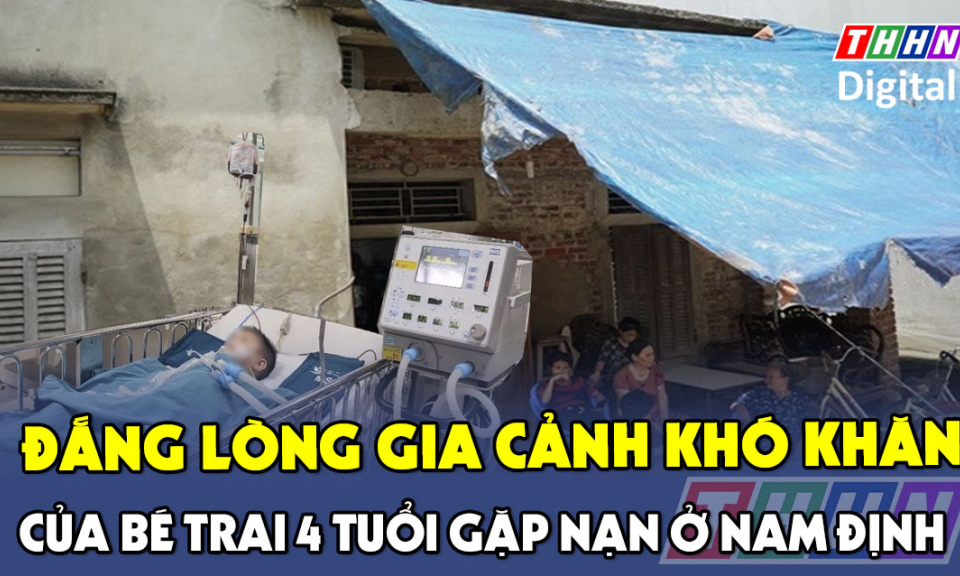 TTXH: Đắng lòng gia cảnh khó khăn của bé trai 4 tuổi gặp nạn ở Nam Định