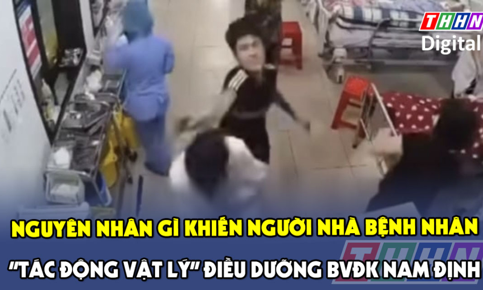 TTXH: Nguyên nhân gì khiến người nhà bệnh nhân “tác động vật lý” điều dưỡng BVĐK Nam Định