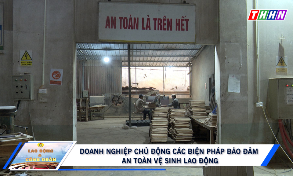 LĐ&CĐ: Doanh nghiệp chủ động các biện pháp bảo đảm an toàn vệ sinh lao động