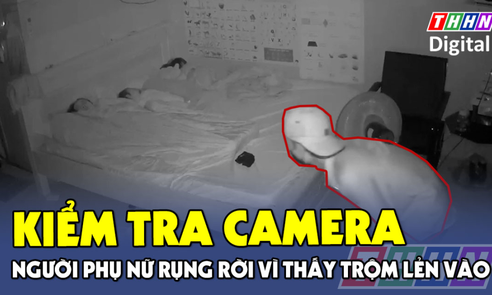 TTXH: Kiểm tra camera xem cảnh lúc 3h sáng, người phụ nữ rụng rời vì thấy trộm lẻn vào