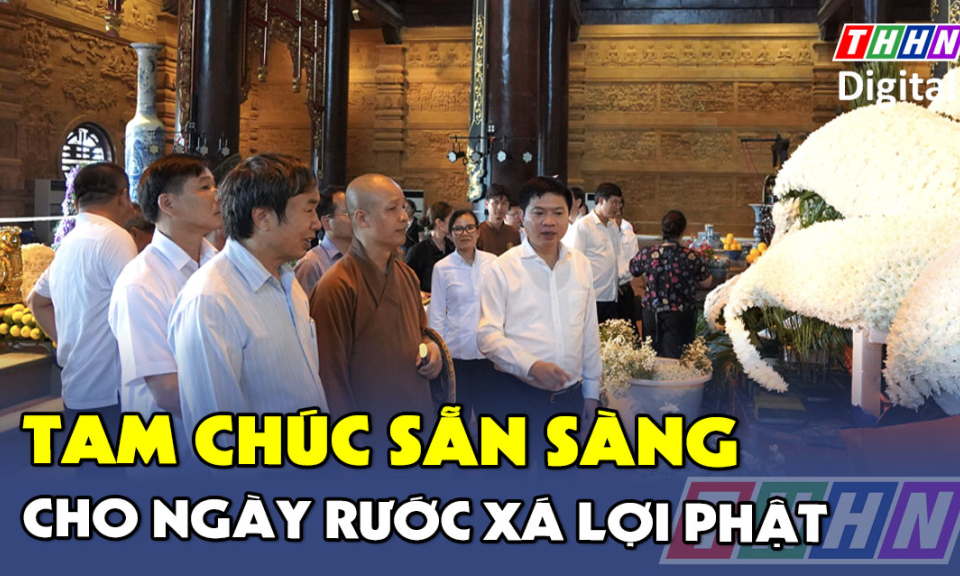 Đồng chí Bí thư Tỉnh ủy kiểm tra công tác chuẩn bị cung rước, tôn trí xá lợi Đức Phật tại chùa Tam Chúc
