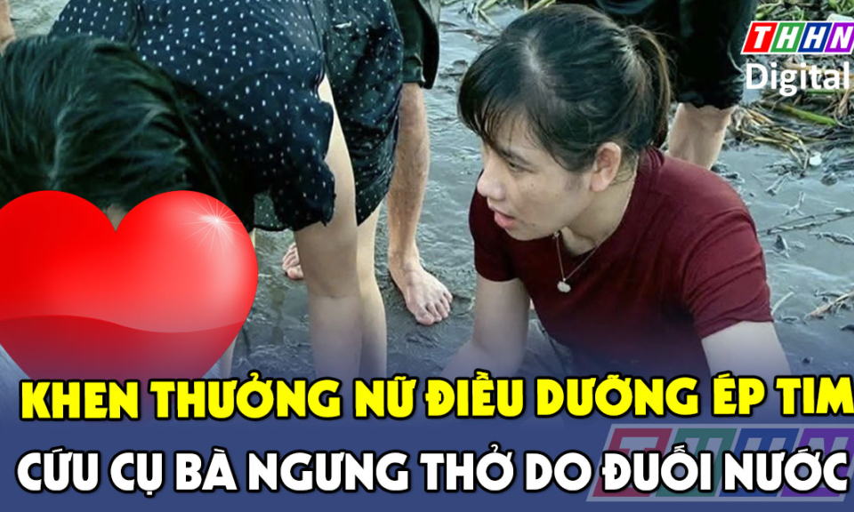 TTXH: Khen thưởng nữ điều dưỡng ép tim cứu cụ bà ngưng thở do đuối nước
