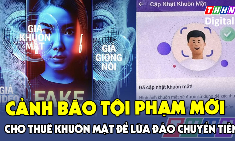 TTXH: Cảnh báo tội phạm mới: Cho thuê khuôn mặt để lừa đảo chuyển tiền