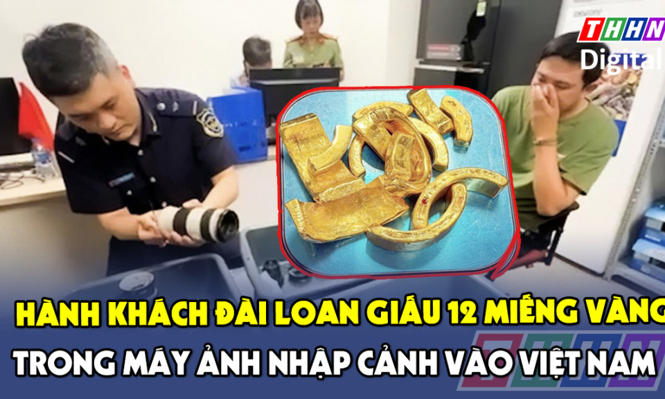TTXH: Hành khách Đài Loan giấu 12 miếng vàng trong ống kính máy ảnh nhập cảnh vào Việt Nam